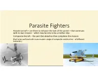 Parasite Fighters Parasite Aircraft – Are There to Enhance the Task of the Parent – That Continues with Its Own Mission – Which May Be Only to Be a Mother Ship
