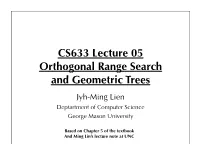 CS633 Lecture 05 Orthogonal Range Search and Geometric Trees Jyh-Ming Lien Deptartment of Computer Science George Mason University