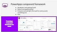 Powerapps Component Framework ● Developers Were Getting Bored ● Makers Were Getting Bored ● Everyone Was Asking for Microsoft to Come up with Something Cool ● And
