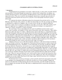 (Notes 6) CHARGED PARTICLE INTERACTIONS 1. Introduction Charged Particles Are Generated in Accelerators, Nuclear Decays, Or in T