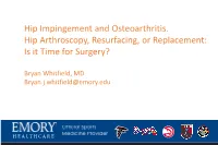 Hip Impingement and Osteoarthritis. Hip Arthroscopy, Resurfacing, Or Replacement: Is It Time for Surgery?