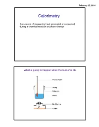 Calorimetry the Science of Measuring Heat Generated Or Consumed During a Chemical Reaction Or Phase Change
