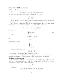 Curvature of Plane Curves What Is Arc Length Parametrization? Let 2 Γ :[A, B] ⊆ R → R , T 7→ Γ(S) = (X(S), Y(S)) Be a Nice Curve