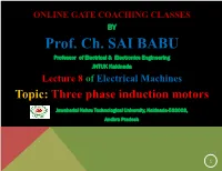 Prof. Ch. SAI BABU Professor of Electrical & Electronics Engineering JNTUK Kakinada Lecture 8 of Electrical Machines Topic: Three Phase Induction Motors
