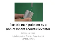 Particle Manipulation by a Non-Resonant Acoustic Levitator By: Azeem Iqbal Lab Instructor, Physics Department SBASSE, LUMS Acoustic Levitation