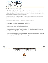 PD Measurement Guideline Pupillary Distance (PD) Is the Distance (The Industry Standard Is to Measure in Millimeters) Between the Centers of the Pupils in Each Eye