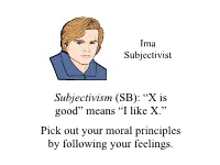 Subjectivism (SB): “X Is Good” Means “I Like X.” Pick out Your Moral Principles by Following Your Feelings. Subjectivism