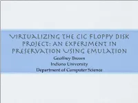 Virtualizing the CIC Floppy Disk Project: an Experiment in Preservation Using Emulation Geoffrey Brown Indiana University Department of Computer Science