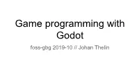 Game Programming with Godot Foss-Gbg 2019-10 // Johan Thelin What We Will Look at Today
