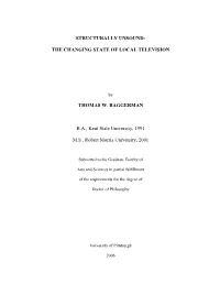 STRUCTURALLY UNSOUND: the CHANGING STATE of LOCAL TELEVISION THOMAS W. BAGGERMAN B.A., Kent State University, 1991 M.S., Robert