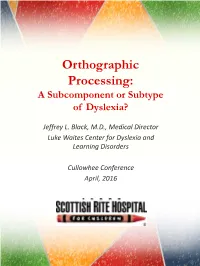 Orthographic Processing: a Subcomponent Or Subtype of Dyslexia?