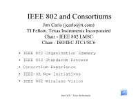 IEEE 802 and Consortiums Jim Carlo (Jcarlo@Ti.Com) TI Fellow, Texas Instruments Incorporated Chair - IEEE 802 LMSC Chair - ISO/IEC JTC1/SC6