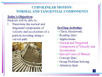 CURVILINEAR MOTION: NORMAL and TANGENTIAL COMPONENTS Today’S Objectives: Students Will Be Able To: 1