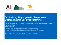 Optimizing Phylogenetic Supertrees Using Answer Set Programming Laura Koponen1, Emilia Oikarinen1, Tomi Janhunen1, and Laura Säilä2 1 HIIT / Dept