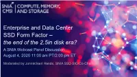 Enterprise and Data Center SSD Form Factor – the End of the 2.5In Disk Era? a SNIA Webcast Panel Discussion August 4, 2020 11:00 Am PT/2:00 Pm ET