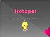 Isotopes Are Atoms with the Same # of Protons (Making Them the SAME ELEMENT), but Have a Different # of Neutrons