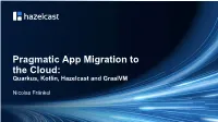 Pragmatic App Migration to the Cloud: Quarkus, Kotlin, Hazelcast and Graalvm