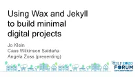 Using Wax and Jekyll to Build Minimal Digital Projects Jo Klein Cass Wilkinson Saldaña Angela Zoss (Presenting)