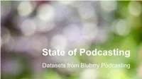 State of Podcasting Datasets from Blubrry Podcasting About Blubrry Podcasting We Provide Tools and Resources to More Than 85,000 Podcasts Throughout the World