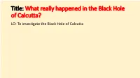 What Really Happened in the Black Hole of Calcutta? LO: to Investigate the Black Hole of Calcutta What Really Happened in the Black Hole of Calcutta?