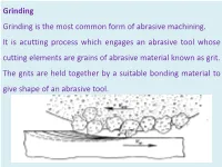 Grinding Grinding Is the Most Common Form of Abrasive Machining. It Is Acutting Process Which Engages an Abrasive Tool Whose