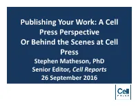 Publishing Your Work: a Cell Press Perspective Or Behind the Scenes at Cell Press Stephen Matheson, Phd Senior Editor, Cell Reports 26 September 2016 Important Links
