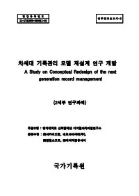차세대 기록관리 모델 재설계 연구 개발 a Study on Conceptual Redesign of the Next Generation Record Management