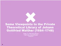 Some Viewpoints to the Private Theoretical Library of Johann Gottfried Walther (1684–1748) Dmus, Lic.Phil.Tommi Harju University of Arts Helsinki 19.06.2017 2