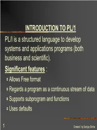 INTRODUCTION to PL/1 PL/I Is a Structured Language to Develop Systems and Applications Programs (Both Business and Scientific)