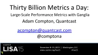 Thirty Billion Metrics a Day: Large-Scale Performance Metrics with Ganglia Adam Compton, Quantcast Acompton@Quantcast.Com @Comptona