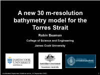 A New 30 M-Resolution Bathymetry Model for the Torres Strait Robin Beaman College of Science and Engineering James Cook University