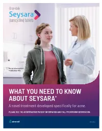 WHAT YOU NEED to KNOW ABOUT SEYSARA® a Novel Treatment Developed Speciﬁ Cally for Acne