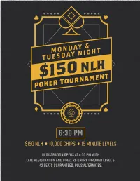 6:30 PM $150 NLH • 10,000 Chips • 15 Minute Levels Registration Opens at 4:30 PM with Late Registration and 1-Max Re-Entry Through Level 6