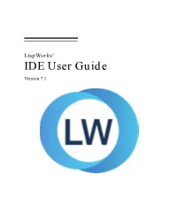 IDE User Guide Version 7.1 Copyright and Trademarks Lispworks IDE User Guide (Unix Version) Version 7.1 September 2017 Copyright © 2017 by Lispworks Ltd