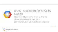 Grpc - a Solution for Rpcs by Google Distributed Systems Seminar at Charles University in Prague, Nov 2016 Jan Tattermusch - Grpc Software Engineer
