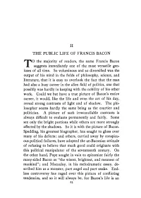 I1 the PUBLIC LIFE of FRANCIS BACON 0 the Majority of Readers, the Name Francis Bacon T Suggests Immediately One of the Most Versatile Gen- Iuses of All Time