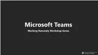 Microsoft Teams Working Remotely Workshop Series Today’S Goals • Get Acquainted with Microsoft Teams UI and Basic Functionality