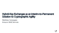 Hybrid-Key Exchanges As an Interim-To-Permanent Solution to Cryptographic Agility Matthew Campagna Amazon Web Services Agenda