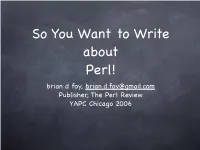 So You Want to Write About Perl! Brian D Foy, Brian.D.Foy@Gmail.Com Publisher, the Perl Review YAPC Chicago 2006 About Me Wrote My ﬁrst Perl Article for TPJ #9