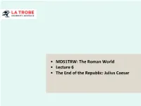 The Roman World • Lecture 6 • the End of the Republic: Julius Caesar