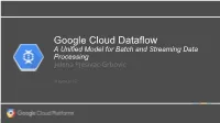 Google Cloud Dataflow a Unified Model for Batch and Streaming Data Processing Jelena Pjesivac-Grbovic