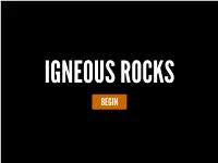 IGNEOUS ROCKS BEGIN WHAT IS an IGNEOUS ROCK? an Igneous Rock Is a Rock That Has Formed from the Cooling and Solidification of Magma Or Lava