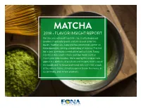 MATCHA 2018 • FLAVOR INSIGHT REPORT Matcha, Also Referred to As Hiki-Cha, Is a Finely Ground Powder of Specially Grown and Processed Green Tea Leaves