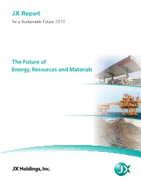 JX Report for a Sustainable Future 2010 JX Report for a Sustainable Future 2010 the JX Group Was Formed in April 2010 in Quest of a Sustainable Future