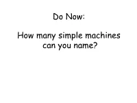 Do Now: How Many Simple Machines Can You Name?