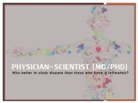 PHYSICIAN-SCIENTIST [MD/PHD] Who Better to Study Disease Than Those Who Know It Intimately? WHAT IS a PHYSICIAN SCIENTIST?