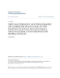 AN ETHNOGRAPHY of COMMUNICATION LOOK at the SHAPING of SOCIAL RULES in SMALL GROUP INTERACTIONS MEDIATED by MOBILE DEVICES Pamela Gerber