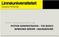 SYSTEM ADMINISTRAION – the BASICS WINDOWS SERVER – BACKGROUND Lecture Content Today's Lecture • Module 1 – System Administration – the Basics • Server Vs