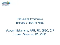 Refeeding Syndrome: to Feed Or Not to Feed? Mayumi Nakamura, MPH, RD, CNSC, CSP Lauren Okamura, RD, CNSC