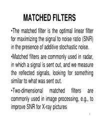 MATCHED FILTERS •The Matched Filter Is the Optimal Linear Filter for Maximizing the Signal to Noise Ratio (SNR) in the Presence of Additive Stochastic Noise